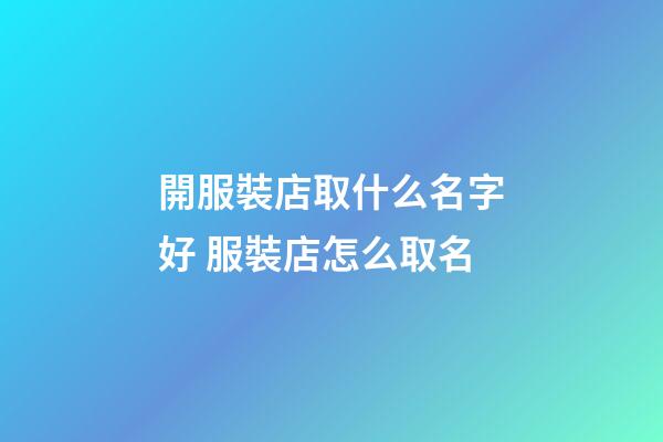 開服裝店取什么名字好 服裝店怎么取名